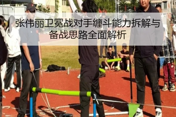 张伟丽卫冕战对手缠斗能力拆解与备战思路全面解析 | JiuyouSports